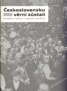 Československu věrni zůstali - Životopisné rozhovory s německými antifašisty